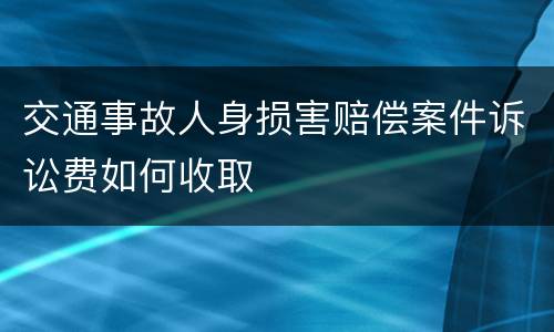 交通事故人身损害赔偿案件诉讼费如何收取