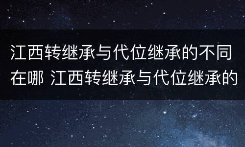 江西转继承与代位继承的不同在哪 江西转继承与代位继承的不同在哪里