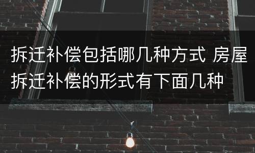 拆迁补偿包括哪几种方式 房屋拆迁补偿的形式有下面几种