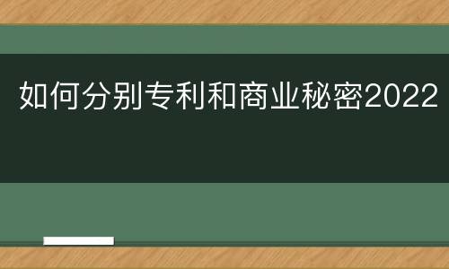 如何分别专利和商业秘密2022