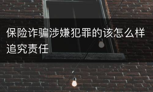 保险诈骗涉嫌犯罪的该怎么样追究责任