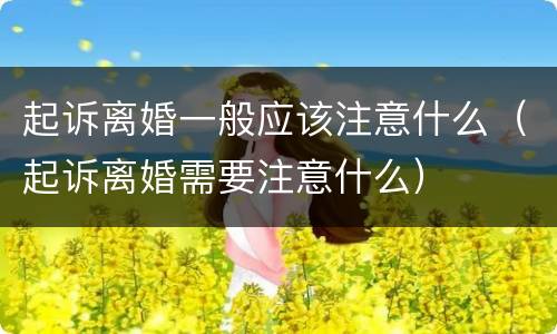 起诉离婚一般应该注意什么（起诉离婚需要注意什么）