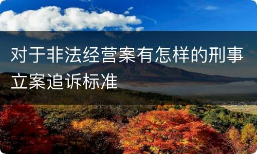 对于非法经营案有怎样的刑事立案追诉标准