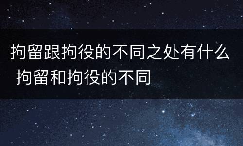 拘留跟拘役的不同之处有什么 拘留和拘役的不同