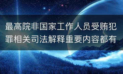 最高院非国家工作人员受贿犯罪相关司法解释重要内容都有哪些