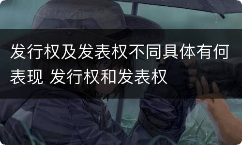 发行权及发表权不同具体有何表现 发行权和发表权