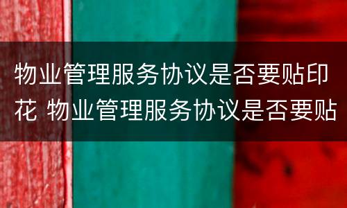 物业管理服务协议是否要贴印花 物业管理服务协议是否要贴印花税发票