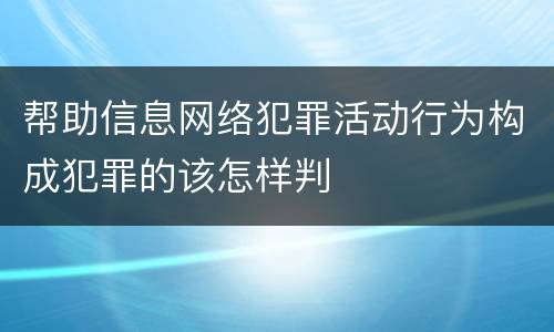 帮助信息网络犯罪活动行为构成犯罪的该怎样判