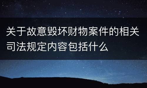 关于故意毁坏财物案件的相关司法规定内容包括什么