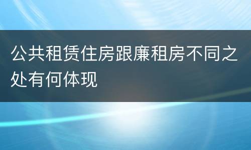 公共租赁住房跟廉租房不同之处有何体现
