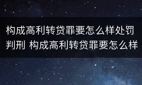 构成高利转贷罪要怎么样处罚判刑 构成高利转贷罪要怎么样处罚判刑多久