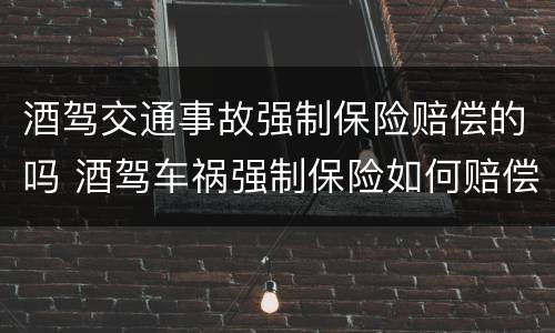 酒驾交通事故强制保险赔偿的吗 酒驾车祸强制保险如何赔偿