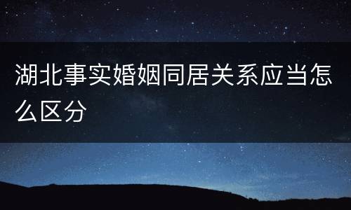 湖北事实婚姻同居关系应当怎么区分