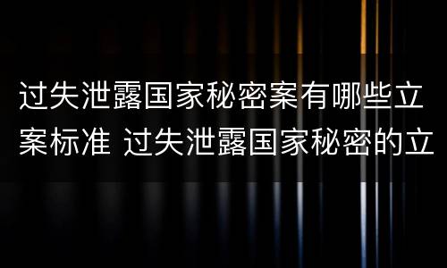 过失泄露国家秘密案有哪些立案标准 过失泄露国家秘密的立案标准