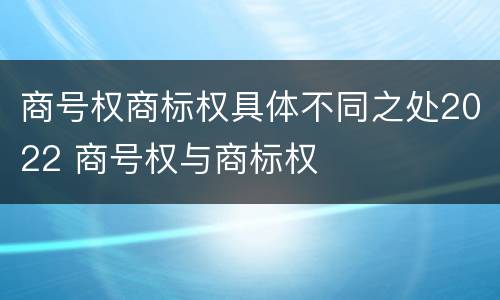 商号权商标权具体不同之处2022 商号权与商标权