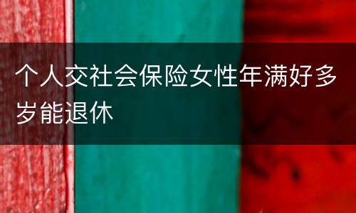 个人交社会保险女性年满好多岁能退休