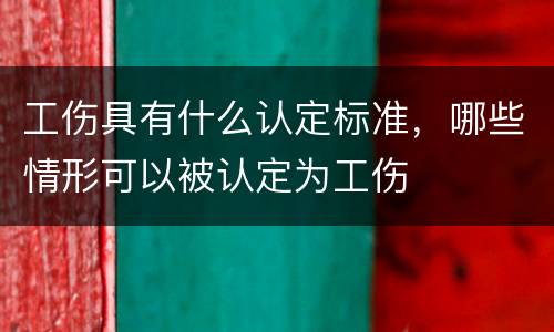 工伤具有什么认定标准，哪些情形可以被认定为工伤