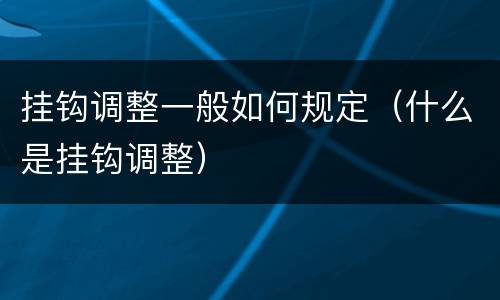 挂钩调整一般如何规定（什么是挂钩调整）