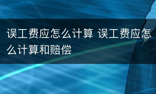 误工费应怎么计算 误工费应怎么计算和赔偿