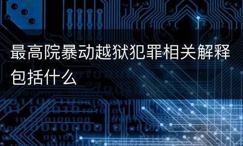 最高院暴动越狱犯罪相关解释包括什么