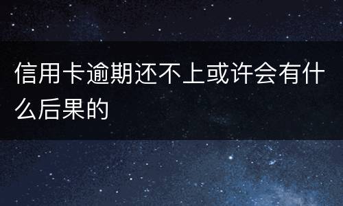 信用卡逾期还不上或许会有什么后果的