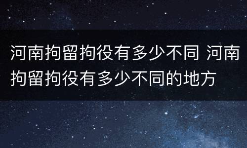 河南拘留拘役有多少不同 河南拘留拘役有多少不同的地方