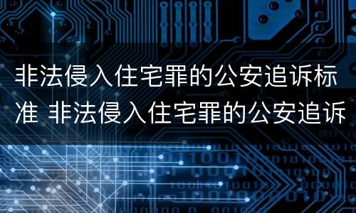 非法侵入住宅罪的公安追诉标准 非法侵入住宅罪的公安追诉标准是多少