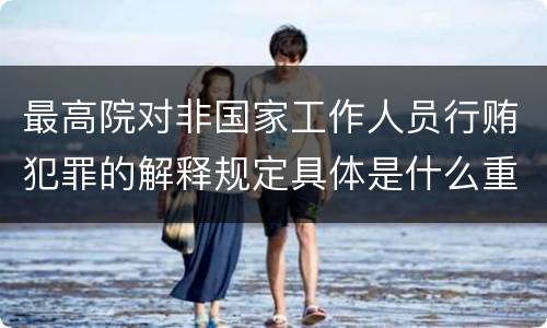 最高院对非国家工作人员行贿犯罪的解释规定具体是什么重要内容