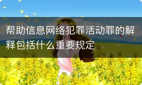 帮助信息网络犯罪活动罪的解释包括什么重要规定
