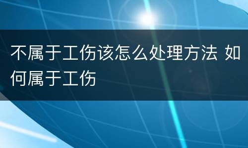 不属于工伤该怎么处理方法 如何属于工伤