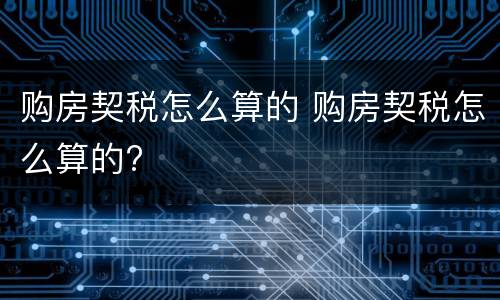 购房契税怎么算的 购房契税怎么算的?