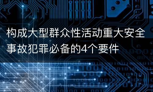 构成大型群众性活动重大安全事故犯罪必备的4个要件