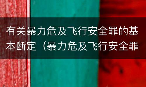 有关暴力危及飞行安全罪的基本断定（暴力危及飞行安全罪的暴力行为的对象是）