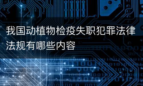 我国动植物检疫失职犯罪法律法规有哪些内容