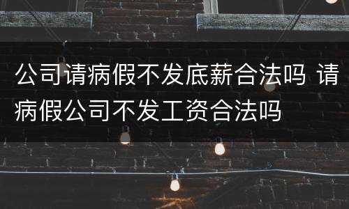公司请病假不发底薪合法吗 请病假公司不发工资合法吗