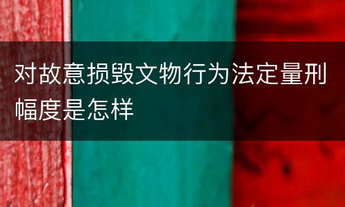 对故意损毁文物行为法定量刑幅度是怎样