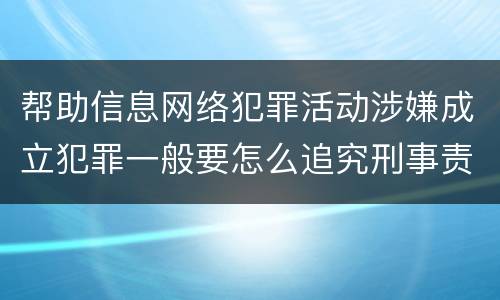 帮助信息网络犯罪活动涉嫌成立犯罪一般要怎么追究刑事责任