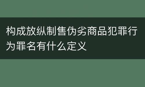 构成放纵制售伪劣商品犯罪行为罪名有什么定义