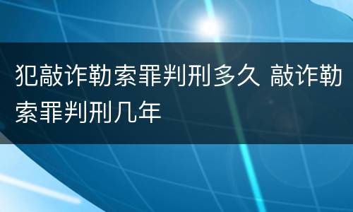 犯敲诈勒索罪判刑多久 敲诈勒索罪判刑几年