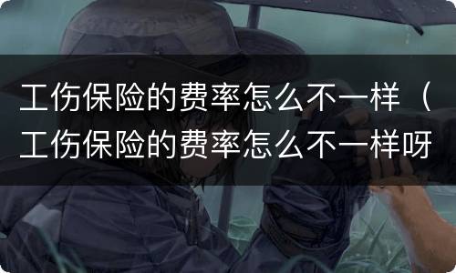 工伤保险的费率怎么不一样（工伤保险的费率怎么不一样呀）