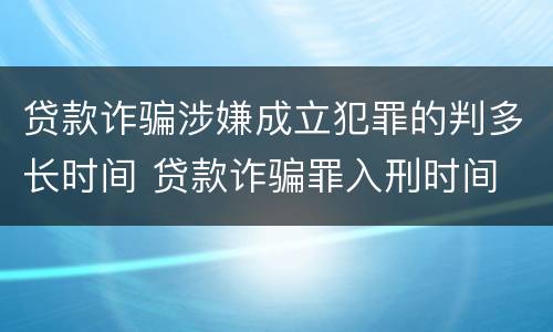 贷款诈骗涉嫌成立犯罪的判多长时间 贷款诈骗罪入刑时间