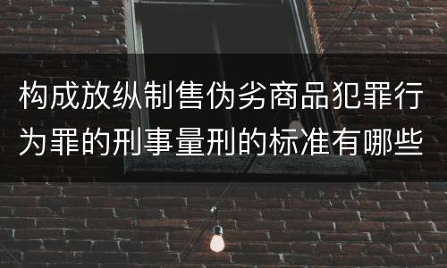 构成放纵制售伪劣商品犯罪行为罪的刑事量刑的标准有哪些