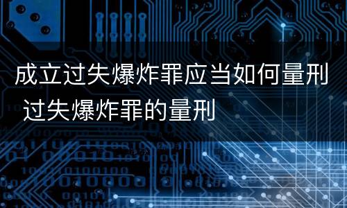 成立过失爆炸罪应当如何量刑 过失爆炸罪的量刑