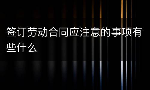 签订劳动合同应注意的事项有些什么