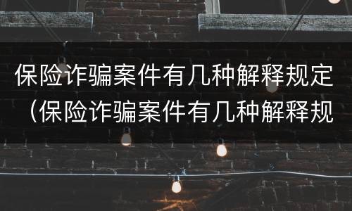 保险诈骗案件有几种解释规定（保险诈骗案件有几种解释规定图片）