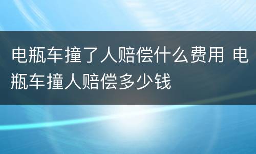 电瓶车撞了人赔偿什么费用 电瓶车撞人赔偿多少钱