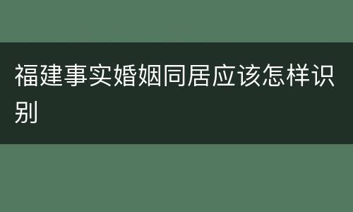 福建事实婚姻同居应该怎样识别