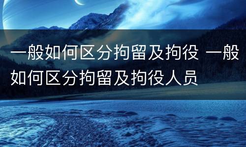 一般如何区分拘留及拘役 一般如何区分拘留及拘役人员