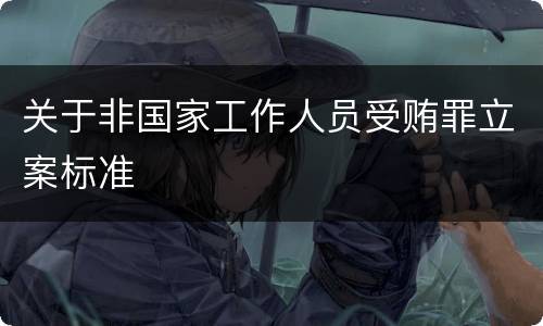 关于非国家工作人员受贿罪立案标准