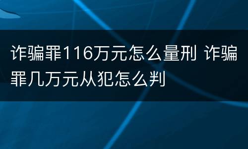 诈骗罪116万元怎么量刑 诈骗罪几万元从犯怎么判